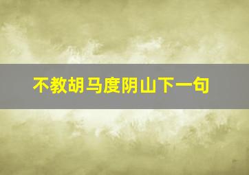 不教胡马度阴山下一句