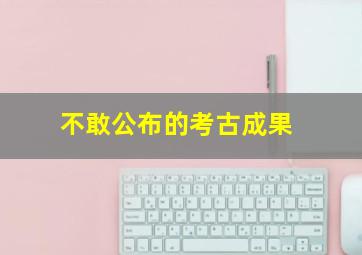 不敢公布的考古成果