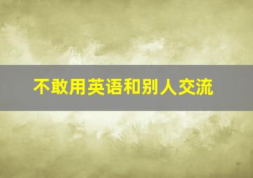 不敢用英语和别人交流