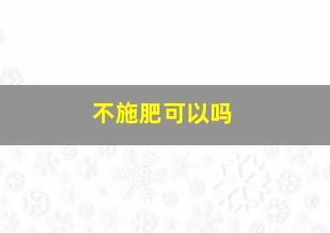 不施肥可以吗