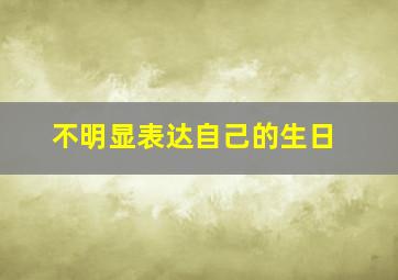 不明显表达自己的生日