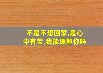 不是不想回家,是心中有苦,我能理解你吗