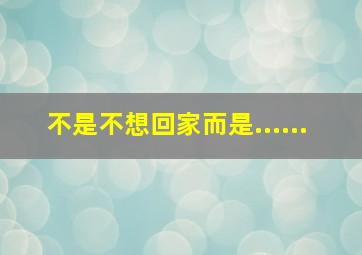 不是不想回家而是......