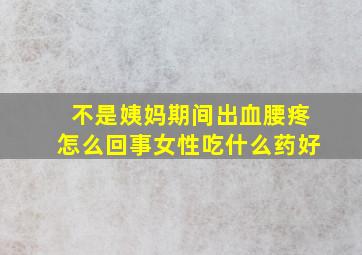 不是姨妈期间出血腰疼怎么回事女性吃什么药好