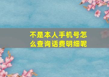 不是本人手机号怎么查询话费明细呢