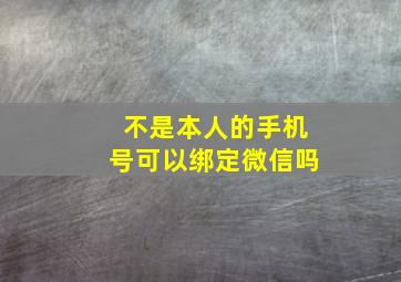 不是本人的手机号可以绑定微信吗