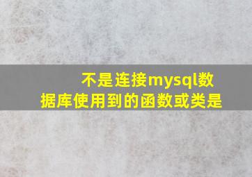 不是连接mysql数据库使用到的函数或类是