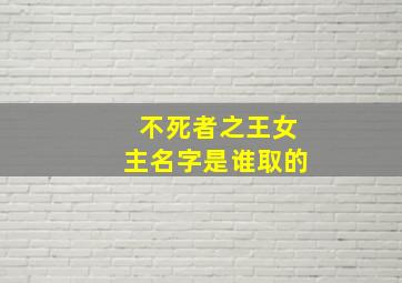 不死者之王女主名字是谁取的