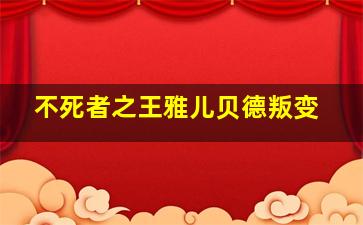 不死者之王雅儿贝德叛变