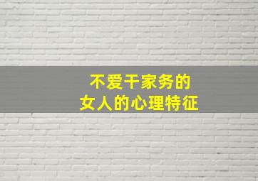 不爱干家务的女人的心理特征