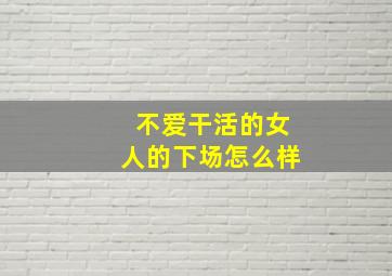 不爱干活的女人的下场怎么样