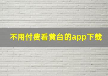 不用付费看黄台的app下载