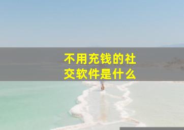 不用充钱的社交软件是什么