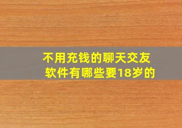 不用充钱的聊天交友软件有哪些要18岁的