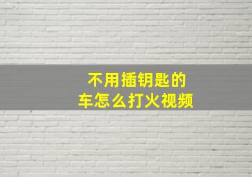 不用插钥匙的车怎么打火视频