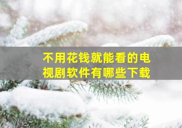 不用花钱就能看的电视剧软件有哪些下载