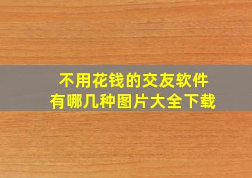 不用花钱的交友软件有哪几种图片大全下载