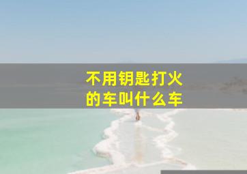 不用钥匙打火的车叫什么车