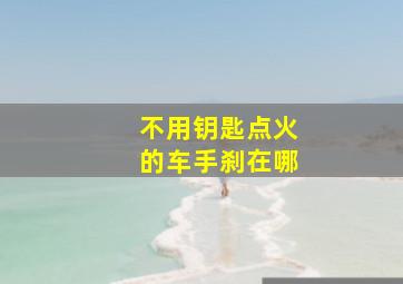 不用钥匙点火的车手刹在哪