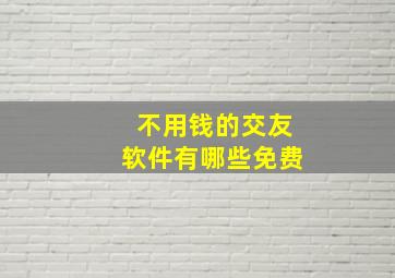 不用钱的交友软件有哪些免费