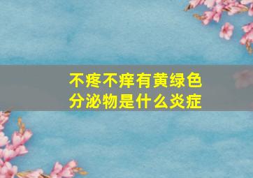 不疼不痒有黄绿色分泌物是什么炎症