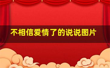 不相信爱情了的说说图片