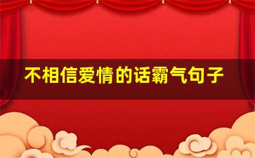 不相信爱情的话霸气句子