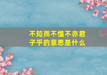 不知而不愠不亦君子乎的意思是什么