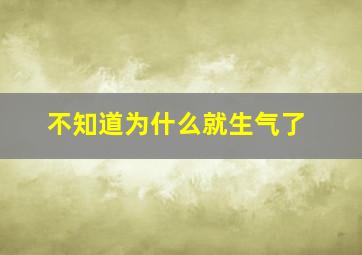 不知道为什么就生气了