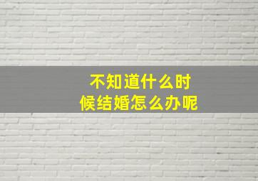 不知道什么时候结婚怎么办呢