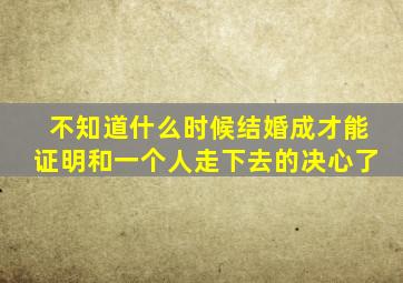 不知道什么时候结婚成才能证明和一个人走下去的决心了