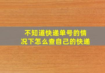 不知道快递单号的情况下怎么查自己的快递