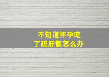 不知道怀孕吃了疏肝散怎么办