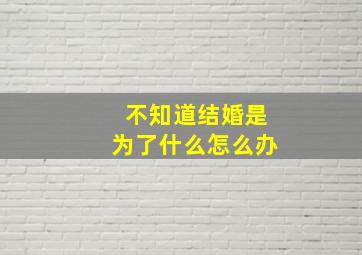 不知道结婚是为了什么怎么办