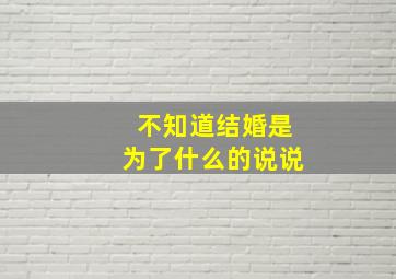 不知道结婚是为了什么的说说