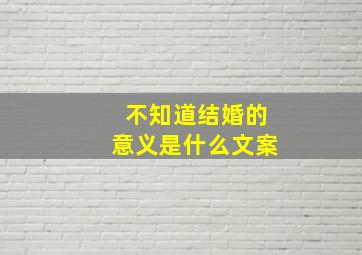 不知道结婚的意义是什么文案