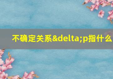 不确定关系δp指什么