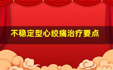 不稳定型心绞痛治疗要点