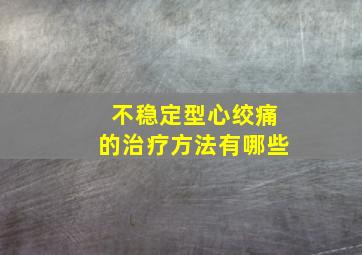 不稳定型心绞痛的治疗方法有哪些