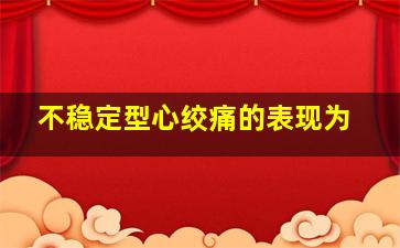 不稳定型心绞痛的表现为