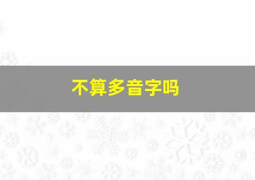 不算多音字吗