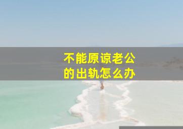 不能原谅老公的出轨怎么办