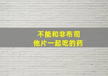 不能和非布司他片一起吃的药