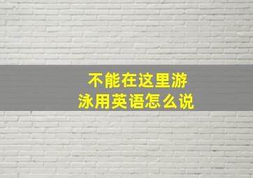 不能在这里游泳用英语怎么说