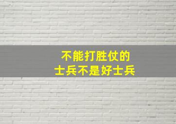 不能打胜仗的士兵不是好士兵