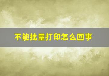 不能批量打印怎么回事