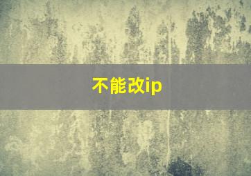 不能改ip