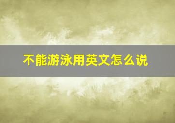 不能游泳用英文怎么说