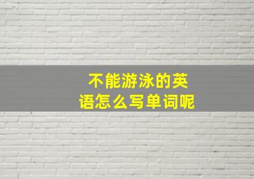 不能游泳的英语怎么写单词呢