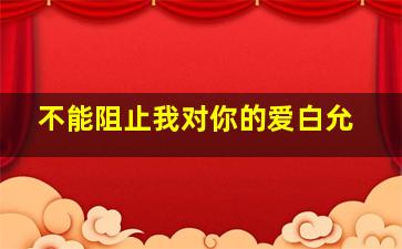 不能阻止我对你的爱白允